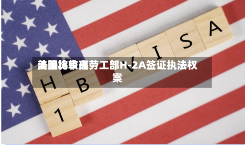 美国比较高法院将审理劳工部H-2A签证执法权案-第1张图片