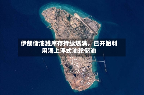 伊朗储油罐库存持续爆满，已开始利用海上浮式油轮储油-第1张图片