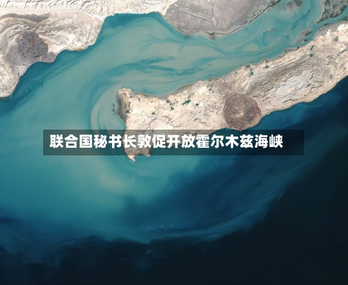 联合国秘书长敦促开放霍尔木兹海峡-第1张图片