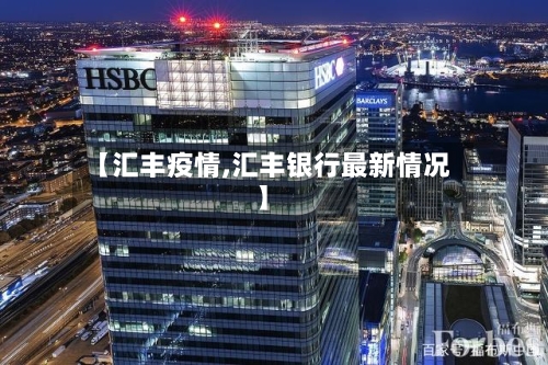 【汇丰疫情,汇丰银行最新情况】-第1张图片