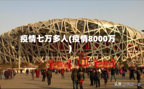 疫情七万多人(疫情8000万)-第1张图片