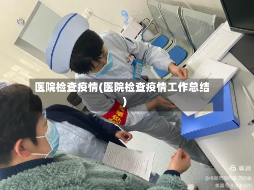 医院检查疫情(医院检查疫情工作总结)-第1张图片