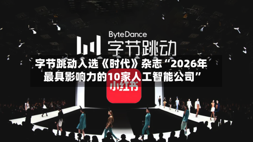 字节跳动入选《时代》杂志“2026年最具影响力的10家人工智能公司	”-第1张图片