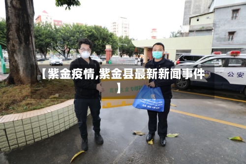 【紫金疫情,紫金县最新新闻事件】-第1张图片