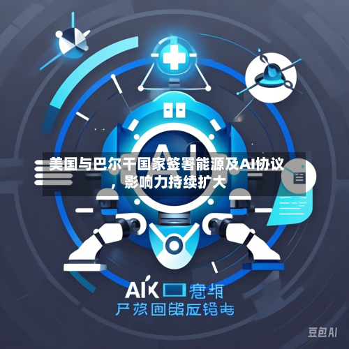 美国与巴尔干国家签署能源及AI协议	，影响力持续扩大-第1张图片