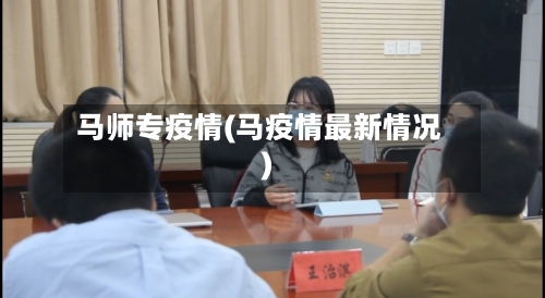 马师专疫情(马疫情最新情况)-第1张图片
