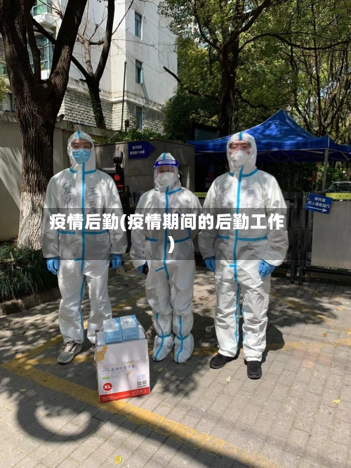 疫情后勤(疫情期间的后勤工作)-第1张图片