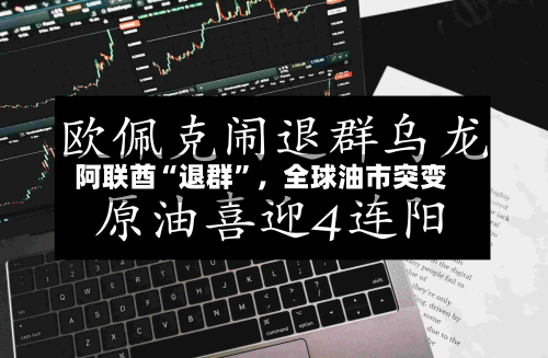 阿联酋“退群”，全球油市突变-第1张图片