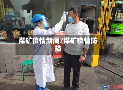 煤矿疫情新闻/煤矿疫情防控-第1张图片