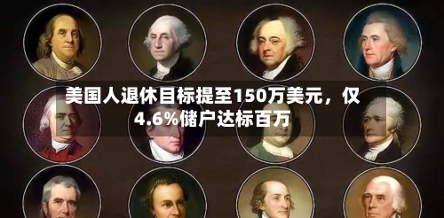 美国人退休目标提至150万美元	，仅4.6%储户达标百万-第1张图片