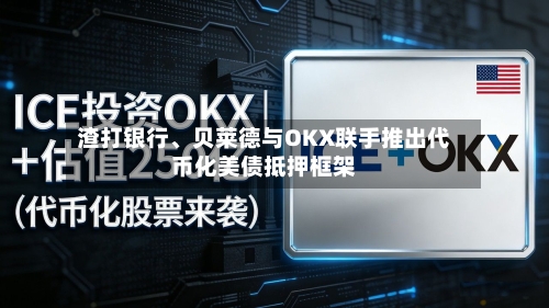 渣打银行	、贝莱德与OKX联手推出代币化美债抵押框架-第1张图片