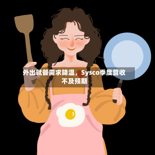外出就餐需求降温，Sysco季度营收不及预期-第1张图片
