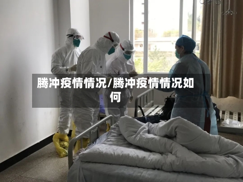 腾冲疫情情况/腾冲疫情情况如何-第1张图片