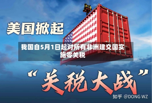 我国自5月1日起对所有非洲建交国实施零关税-第1张图片