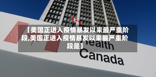 【美国正进入疫情暴发以来最严重阶段,美国正进入疫情暴发以来最严重阶段是】-第1张图片