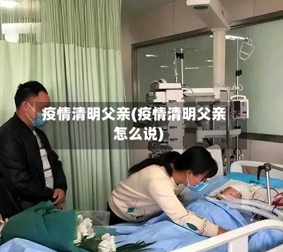 疫情清明父亲(疫情清明父亲怎么说)-第1张图片