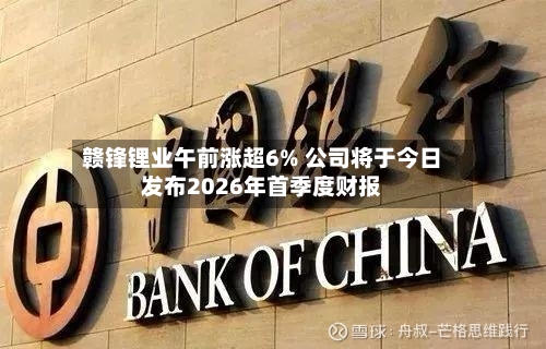 赣锋锂业午前涨超6% 公司将于今日发布2026年首季度财报-第1张图片