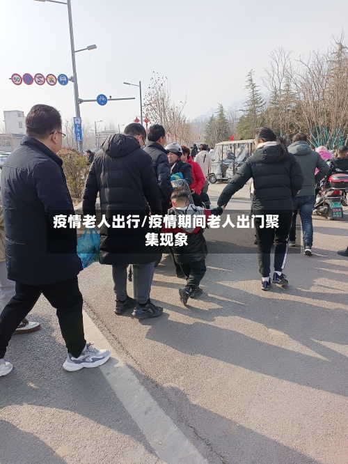 疫情老人出行/疫情期间老人出门聚集现象-第1张图片