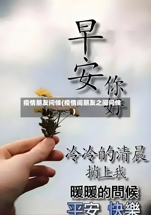 疫情朋友问候(疫情间朋友之间问候)-第1张图片