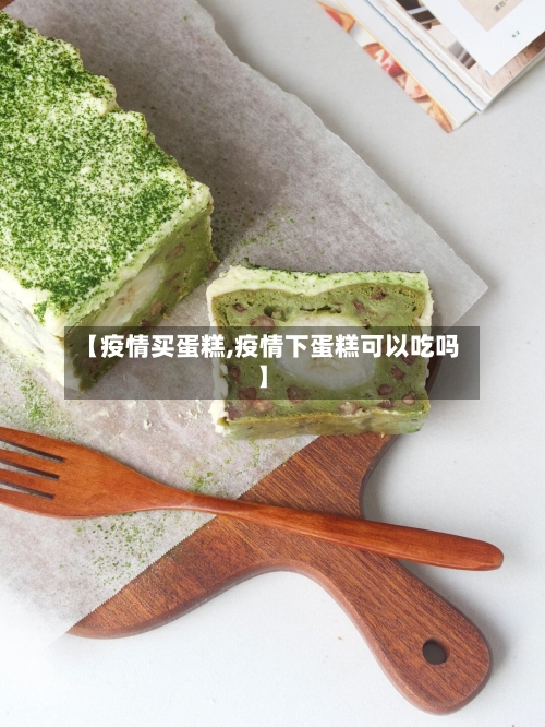 【疫情买蛋糕,疫情下蛋糕可以吃吗】-第1张图片