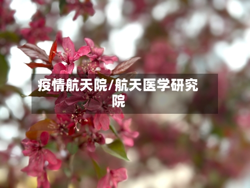 疫情航天院/航天医学研究院-第1张图片