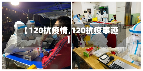 【120抗疫情,120抗疫事迹】-第1张图片