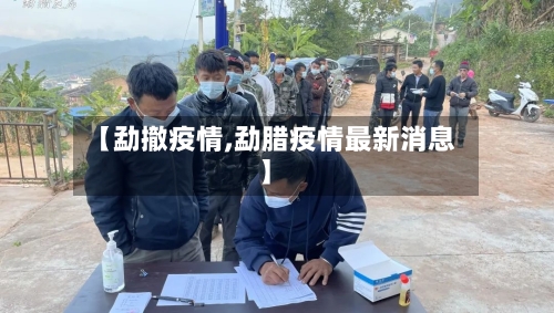 【勐撤疫情,勐腊疫情最新消息】-第1张图片