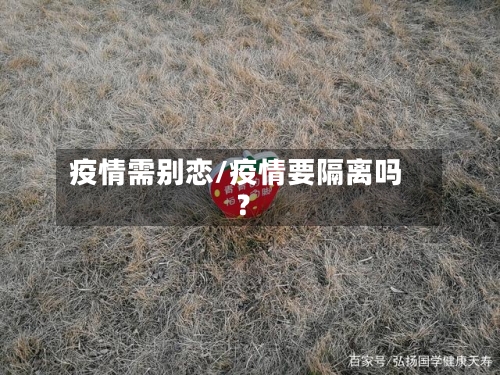 疫情需别恋/疫情要隔离吗?-第1张图片