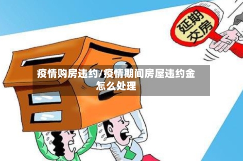 疫情购房违约/疫情期间房屋违约金怎么处理-第1张图片