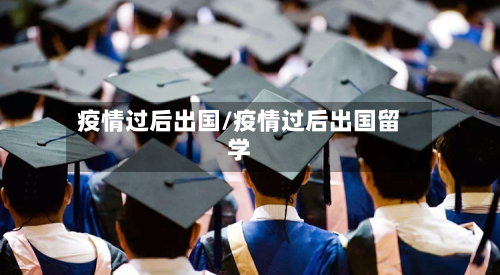 疫情过后出国/疫情过后出国留学-第1张图片