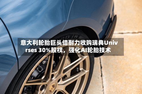 意大利轮胎巨头倍耐力收购瑞典Univrses 30%股权	，强化AI轮胎技术-第1张图片