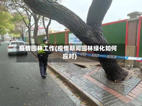 疫情园林工作(疫情期间园林绿化如何应对)-第1张图片