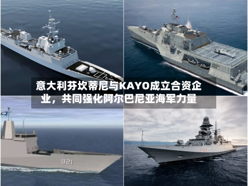 意大利芬坎蒂尼与KAYO成立合资企业，共同强化阿尔巴尼亚海军力量-第1张图片