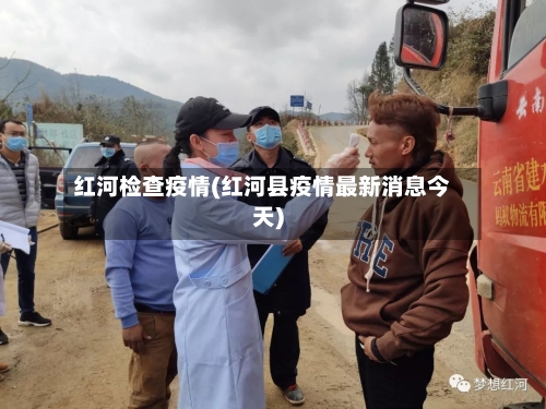 红河检查疫情(红河县疫情最新消息今天)-第1张图片