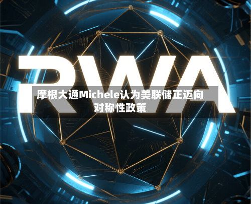 摩根大通Michele认为美联储正迈向对称性政策-第1张图片