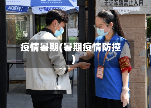 疫情暑期(暑期疫情防控)-第1张图片