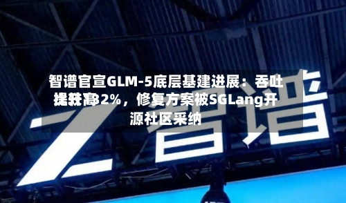 智谱官宣GLM-5底层基建进展：吞吐比较高提升132%，修复方案被SGLang开源社区采纳-第1张图片