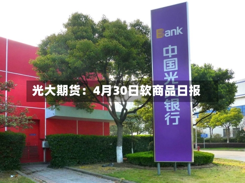 光大期货：4月30日软商品日报-第1张图片