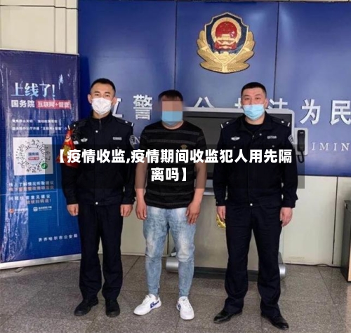 【疫情收监,疫情期间收监犯人用先隔离吗】-第1张图片