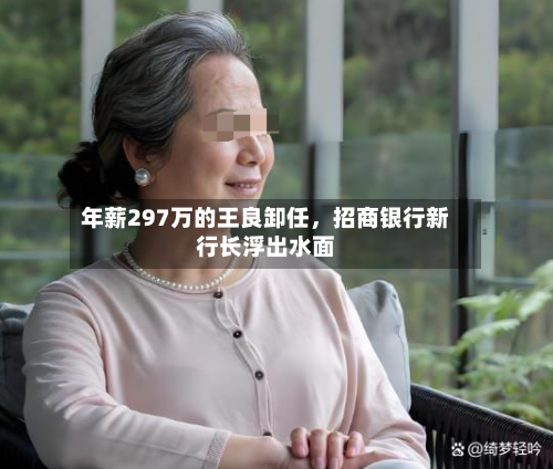 年薪297万的王良卸任	，招商银行新行长浮出水面-第1张图片