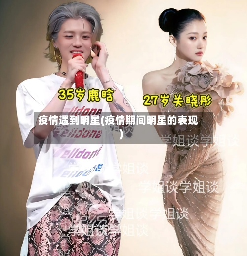 疫情遇到明星(疫情期间明星的表现)-第1张图片