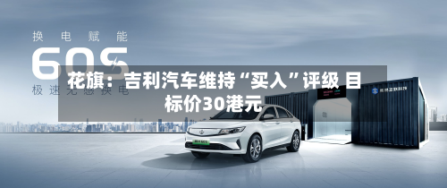 花旗：吉利汽车维持“买入	”评级 目标价30港元-第1张图片