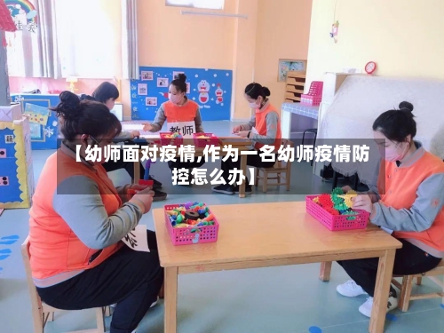 【幼师面对疫情,作为一名幼师疫情防控怎么办】-第1张图片