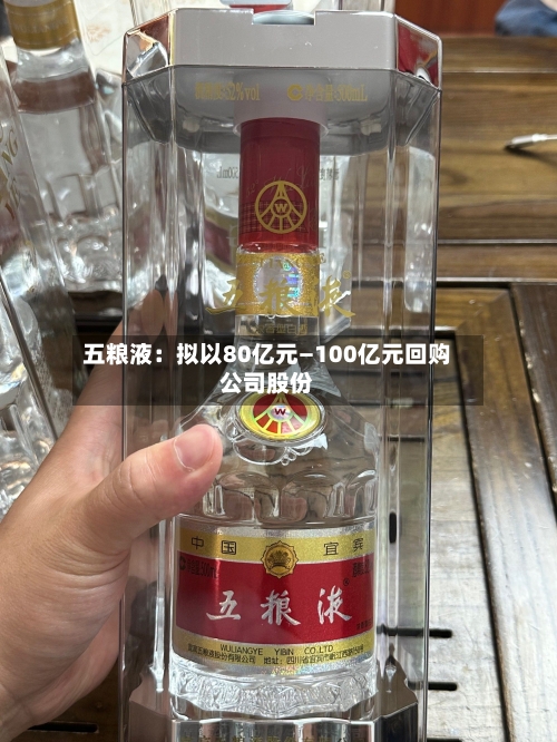 五粮液：拟以80亿元—100亿元回购公司股份-第1张图片