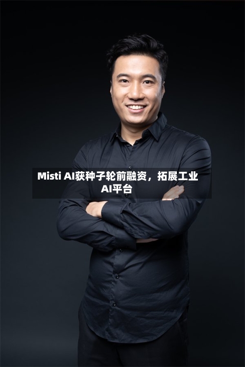 Misti AI获种子轮前融资，拓展工业AI平台-第1张图片