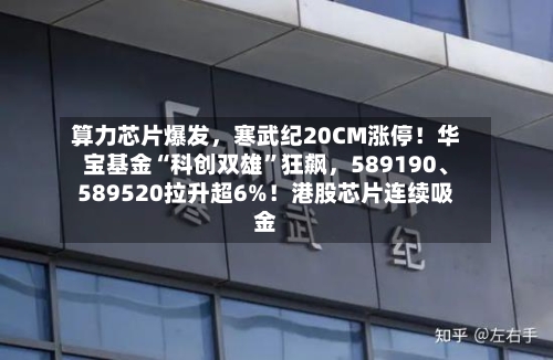 算力芯片爆发，寒武纪20CM涨停！华宝基金“科创双雄”狂飙	，589190	、589520拉升超6%！港股芯片连续吸金-第1张图片
