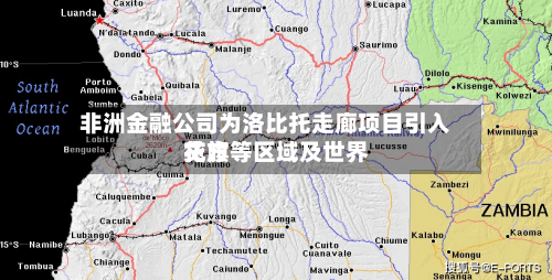 非洲金融公司为洛比托走廊项目引入花旗等区域及世界贷方-第1张图片