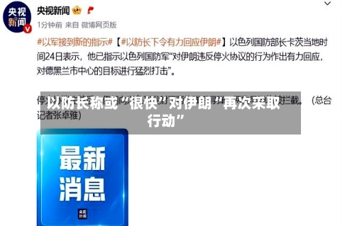 以防长称或“很快	”对伊朗“再次采取行动”-第1张图片