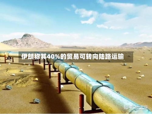 伊朗称其40%的贸易可转向陆路运输-第1张图片