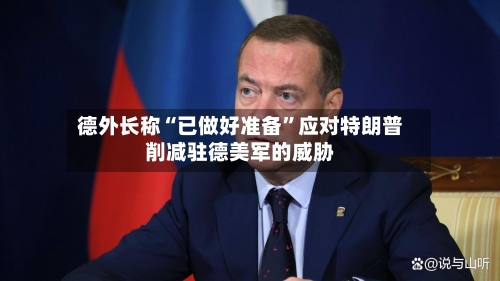 德外长称“已做好准备”应对特朗普削减驻德美军的威胁-第1张图片